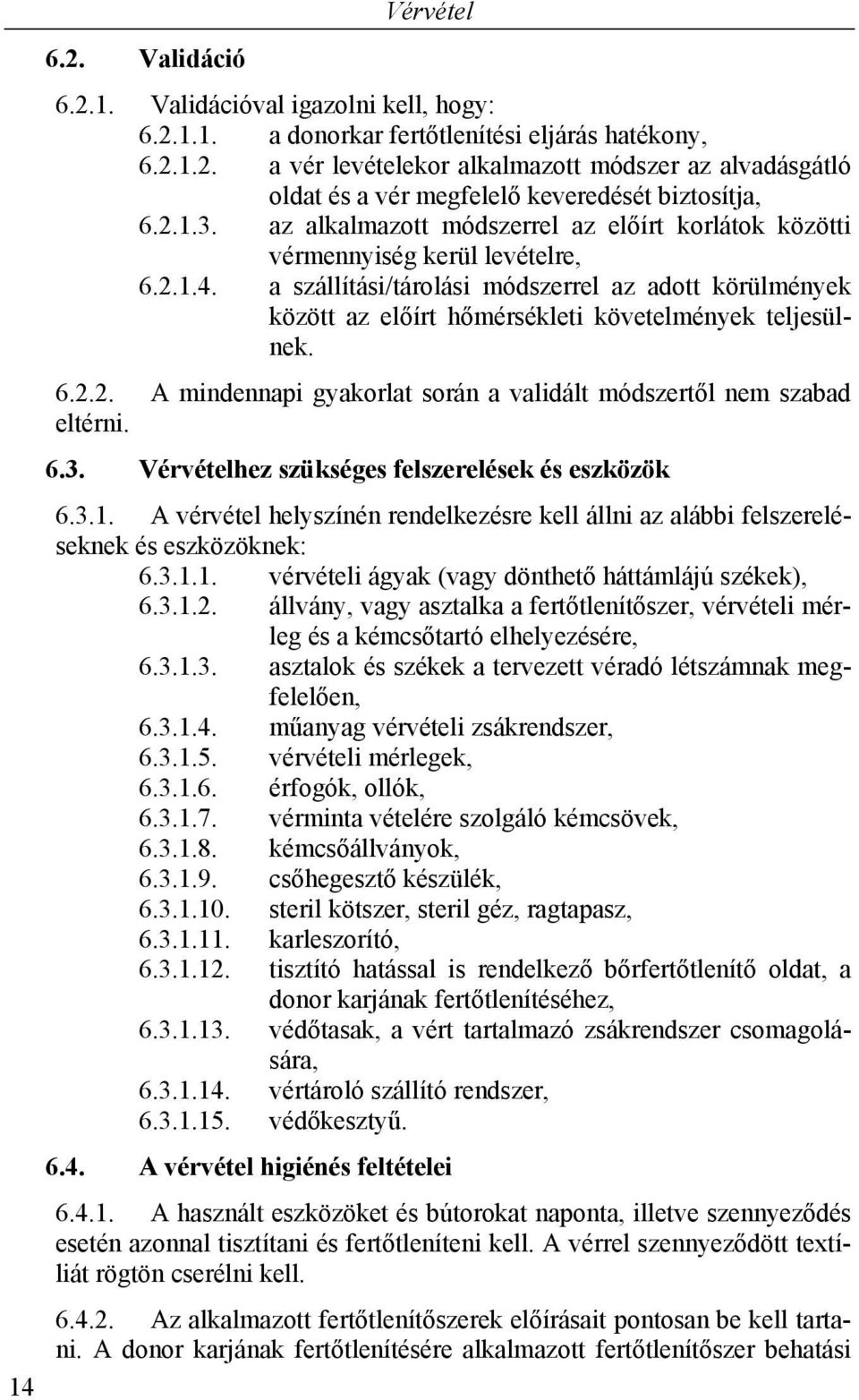 a szállítási/tárolási módszerrel az adott körülmények között az előírt hőmérsékleti követelmények teljesülnek. 6.2.2. A mindennapi gyakorlat során a validált módszertől nem szabad eltérni. 6.3.