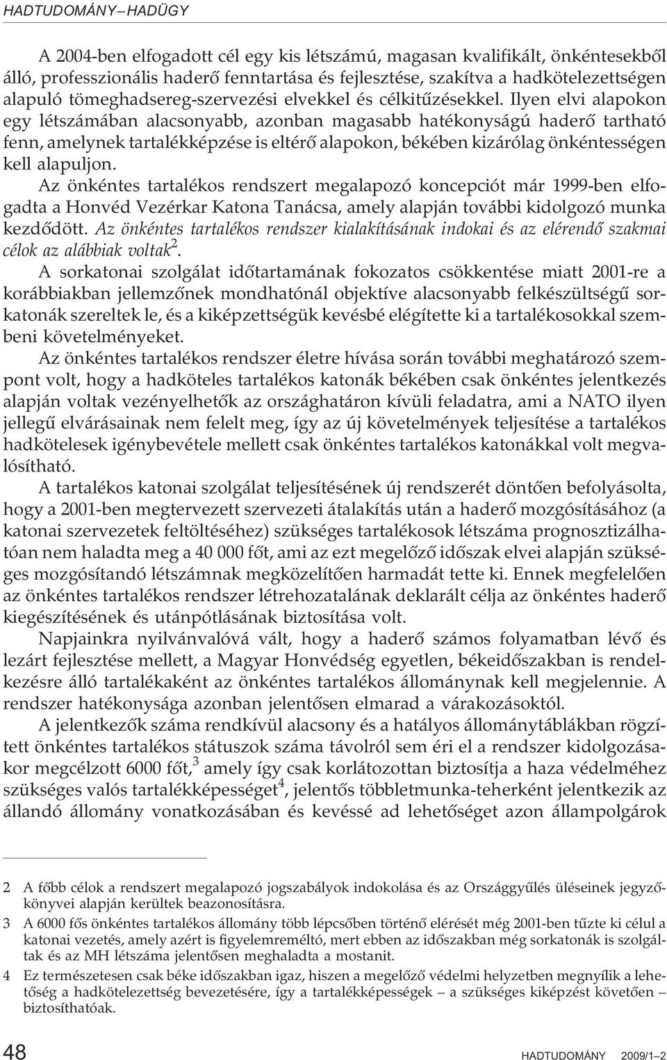 Ilyen elvi alapokon egy létszámában alacsonyabb, azonban magasabb hatékonyságú haderõ tartható fenn, amelynek tartalékképzése is eltérõ alapokon, békében kizárólag önkéntességen kell alapuljon.