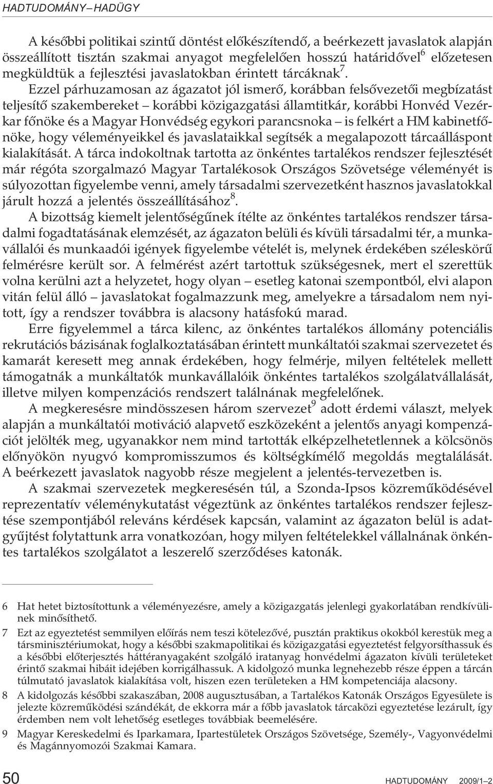 Ezzel párhuzamosan az ágazatot jól ismerõ, korábban felsõvezetõi megbízatást teljesítõ szakembereket korábbi közigazgatási államtitkár, korábbi Honvéd Vezérkar fõnöke és a Magyar Honvédség egykori