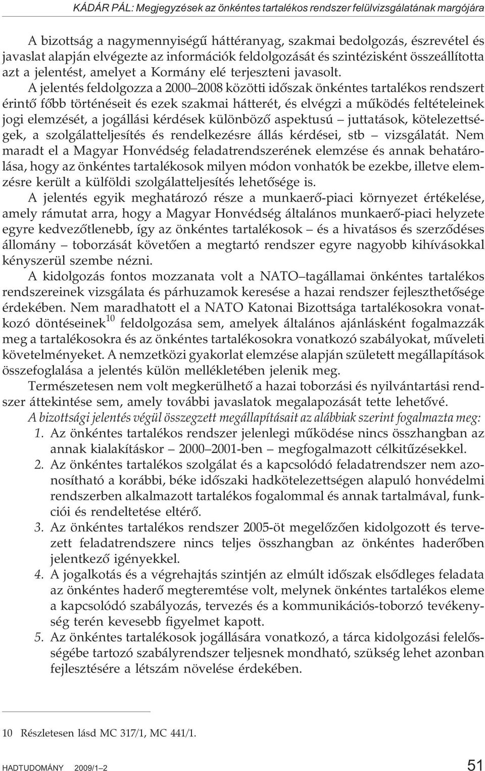 A jelentés feldolgozza a 2000 2008 közötti idõszak önkéntes tartalékos rendszert érintõ fõbb történéseit és ezek szakmai hátterét, és elvégzi a mûködés feltételeinek jogi elemzését, a jogállási