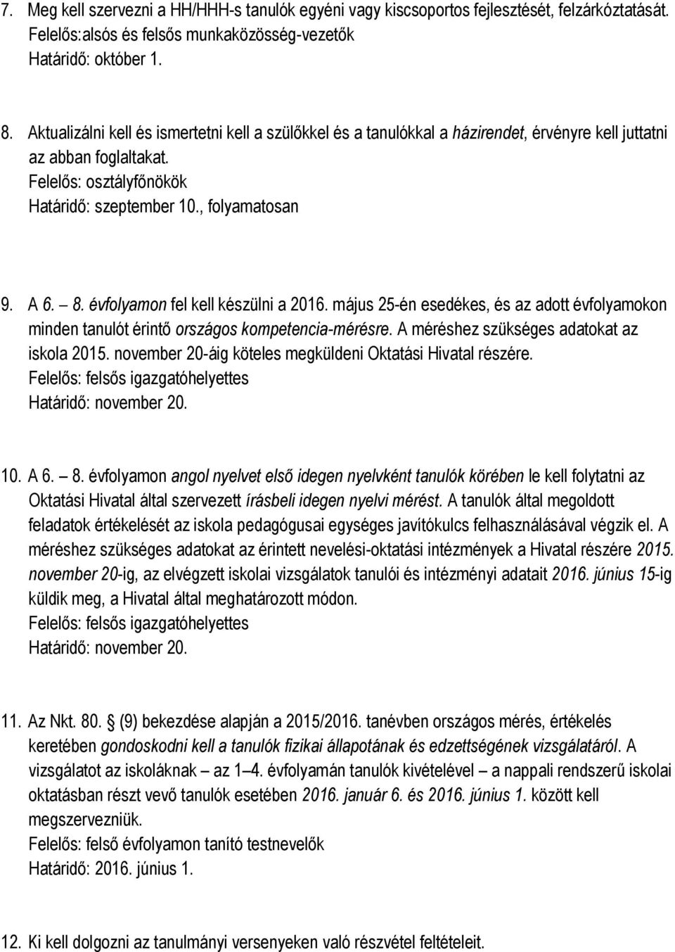 évfolyamon fel kell készülni a 2016. május 25-én esedékes, és az adott évfolyamokon minden tanulót érintő országos kompetencia-mérésre. A méréshez szükséges adatokat az iskola 2015.