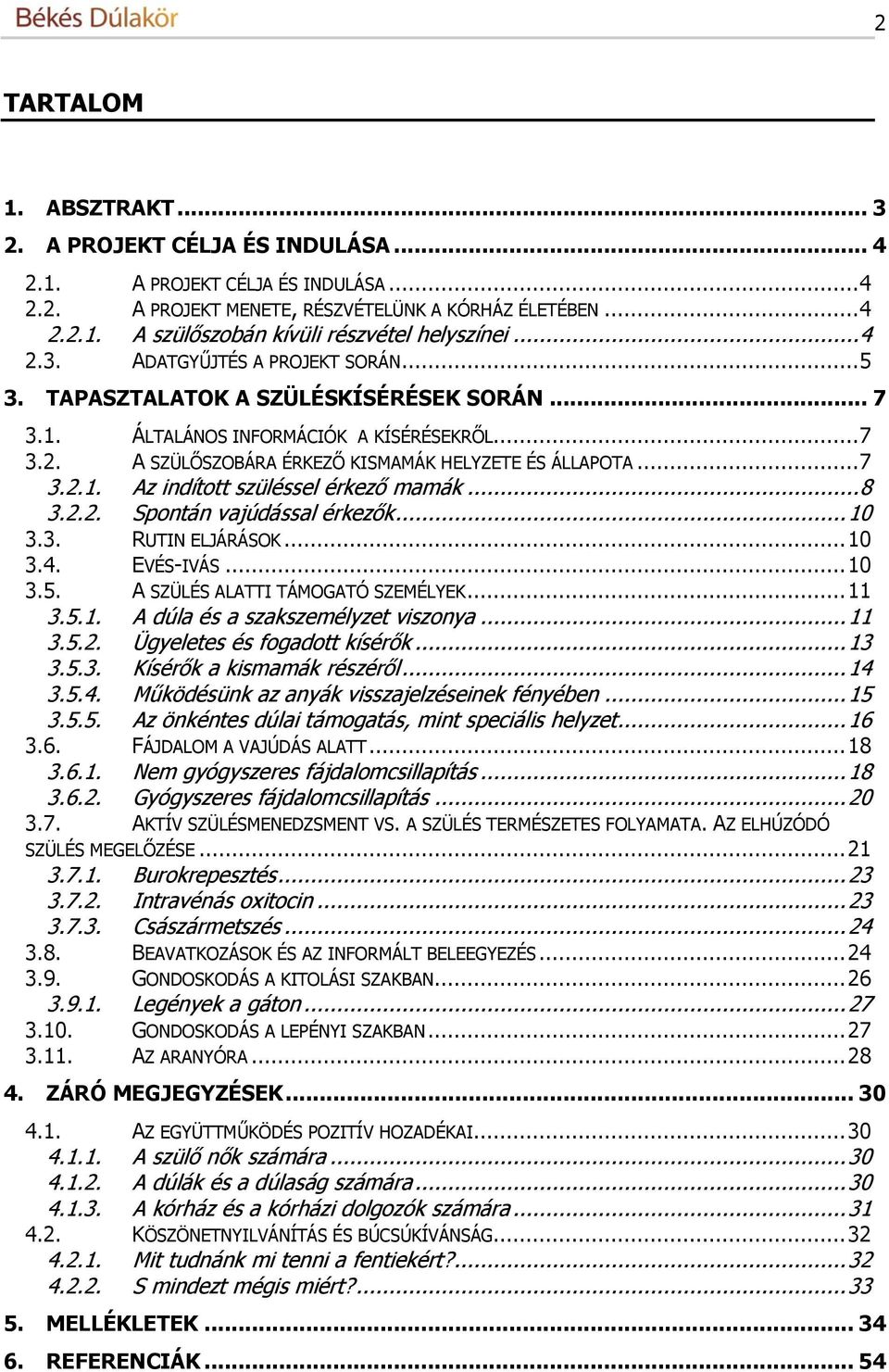 .. 8 3.2.2. Spontán vajúdással érkezők... 10 3.3. RUTIN ELJÁRÁSOK... 10 3.4. EVÉS-IVÁS... 10 3.5. A SZÜLÉS ALATTI TÁMOGATÓ SZEMÉLYEK... 11 3.5.1. A dúla és a szakszemélyzet viszonya... 11 3.5.2. Ügyeletes és fogadott kísérők.