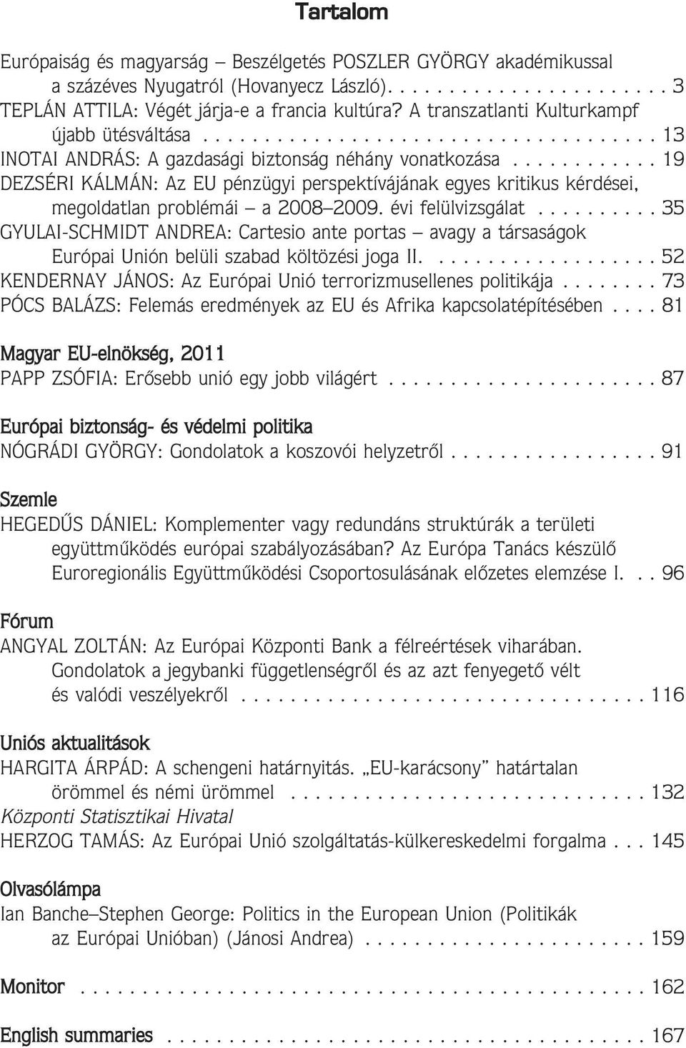 ........... 19 DEZSÉRI KÁLMÁN: Az EU pénzügyi perspektívájának egyes kritikus kérdései, megoldatlan problémái a 2008 2009. évi felülvizsgálat.