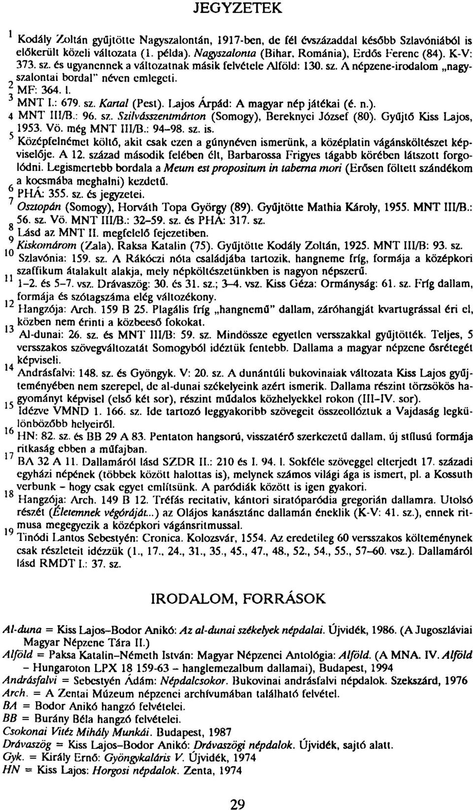 I^jos Árpád: A magyar nép játékai (é. n.). 4 MNT III/B.: 96. sz. Szilvásszentmárton (Somogy), Bereknyei József (80). Gyűjtő Kiss Lajos, 1953. Vö. még MNT III/B.: 94-98. sz. is.