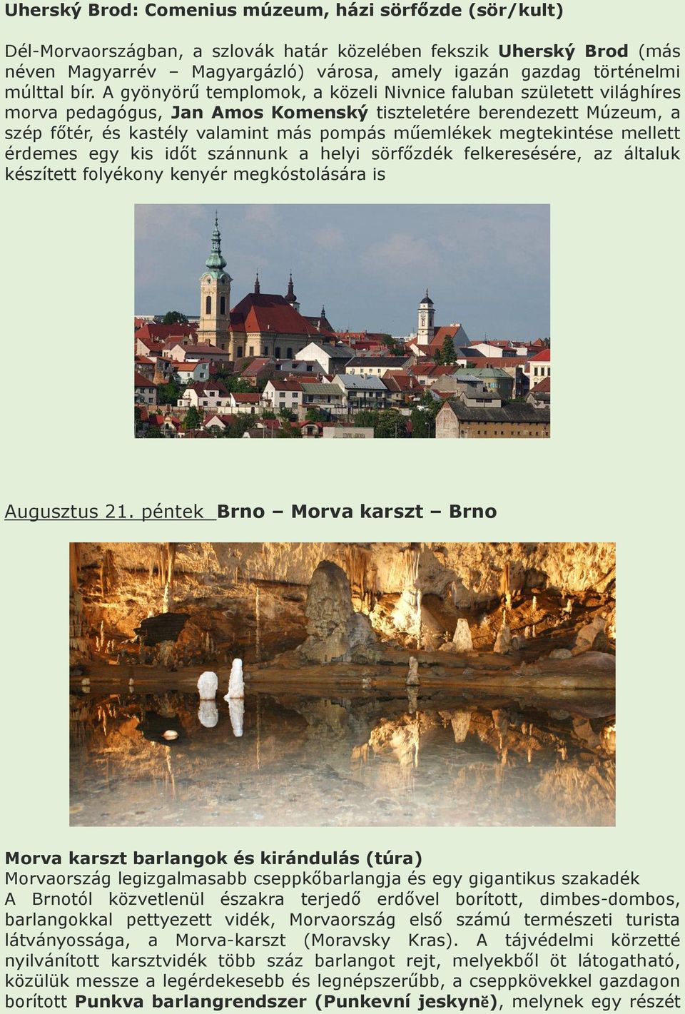 A gyönyörű templomok, a közeli Nivnice faluban született világhíres morva pedagógus, Jan Amos Komenský tiszteletére berendezett Múzeum, a szép főtér, és kastély valamint más pompás műemlékek