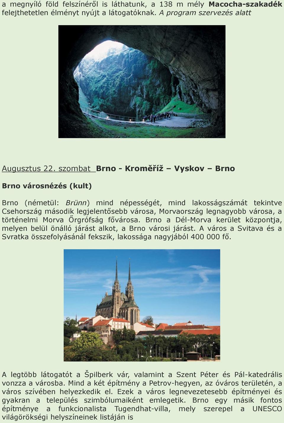 a történelmi Morva Őrgrófság fővárosa. Brno a Dél-Morva kerület központja, melyen belül önálló járást alkot, a Brno városi járást.