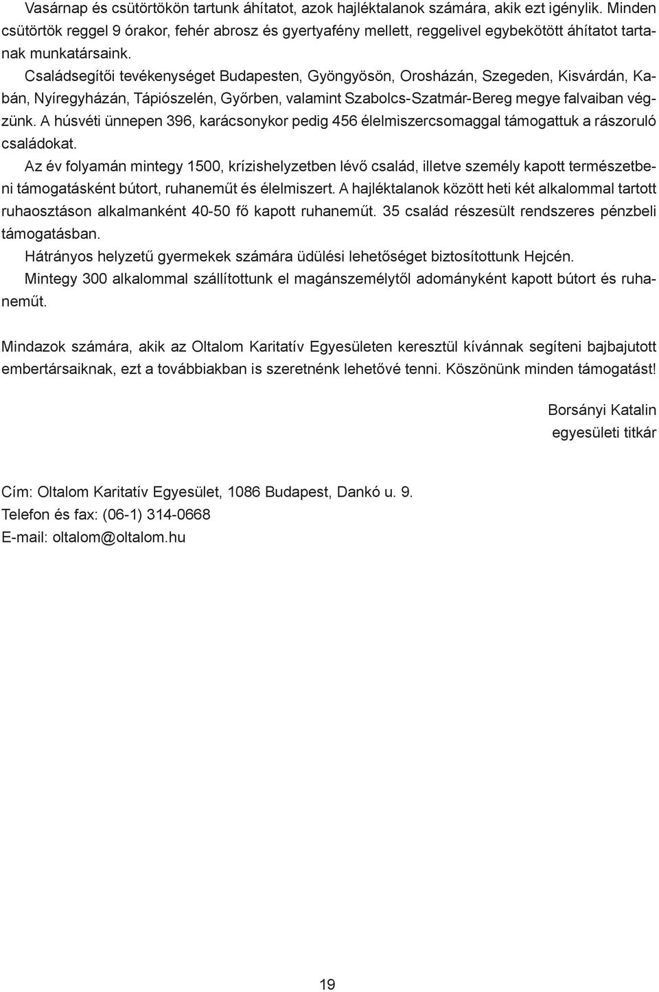 Családsegítői tevékenységet Budapesten, Gyöngyösön, Orosházán, Szegeden, Kisvárdán, Kabán, Nyíregyházán, Tápiószelén, Győrben, valamint Szabolcs-Szatmár-Bereg megye falvaiban végzünk.