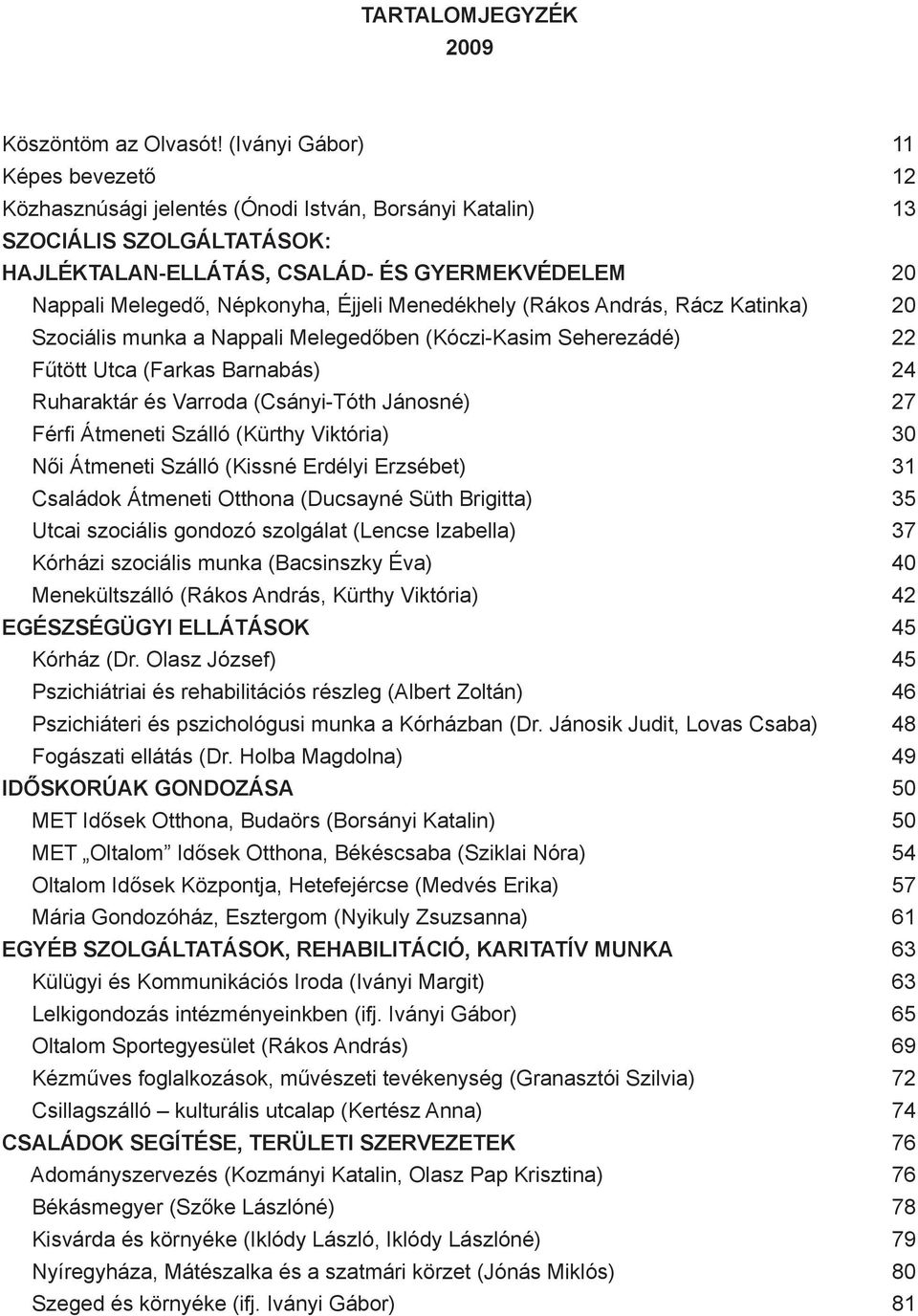 Éjjeli Menedékhely (Rákos András, Rácz Katinka) 20 Szociális munka a Nappali Melegedőben (Kóczi-Kasim Seherezádé) 22 Fűtött Utca (Farkas Barnabás) 24 Ruharaktár és Varroda (Csányi-Tóth Jánosné) 27