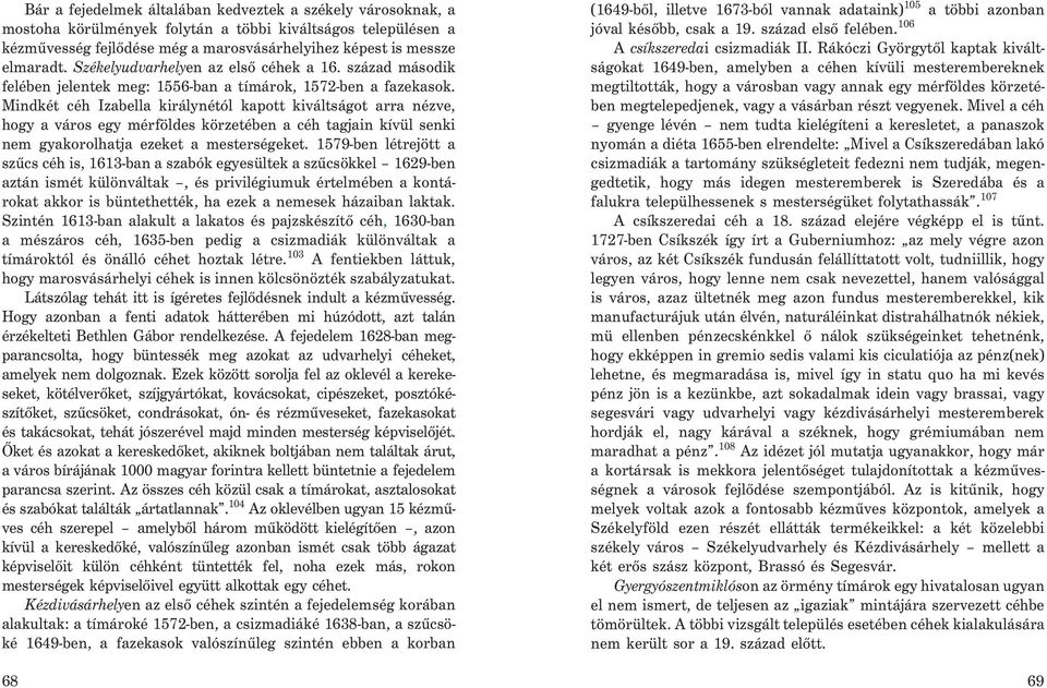 Mindkét céh Izabella királynétól kapott kiváltságot arra nézve, hogy a város egy mérföldes körzetében a céh tagjain kívül senki nem gyakorolhatja ezeket a mesterségeket.