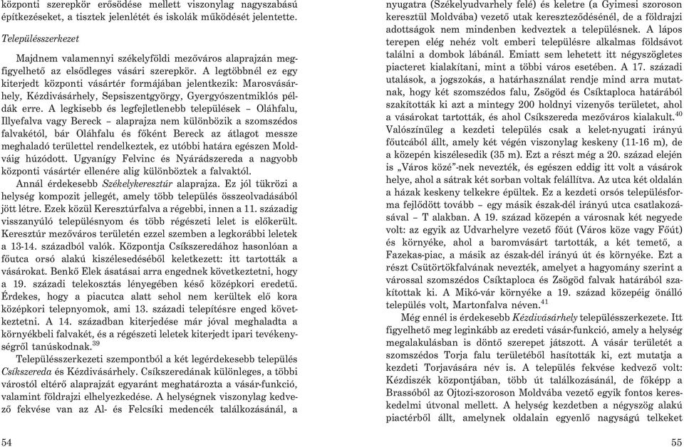 A legtöbbnél ez egy kiterjedt központi vásártér formájában jelentkezik: Marosvásárhely, Kézdivásárhely, Sepsiszentgyörgy, Gyergyószentmiklós példák erre.