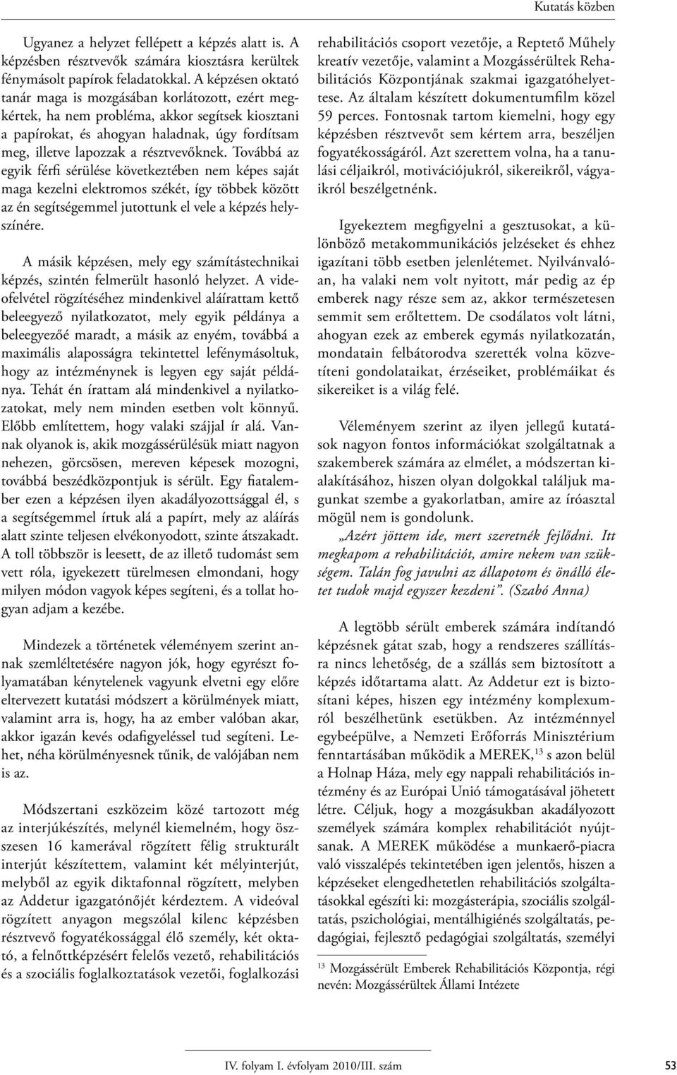 résztvevőknek. Továbbá az egyik férfi sérülése következtében nem képes saját maga kezelni elektromos székét, így többek között az én segítségemmel jutottunk el vele a képzés helyszínére.