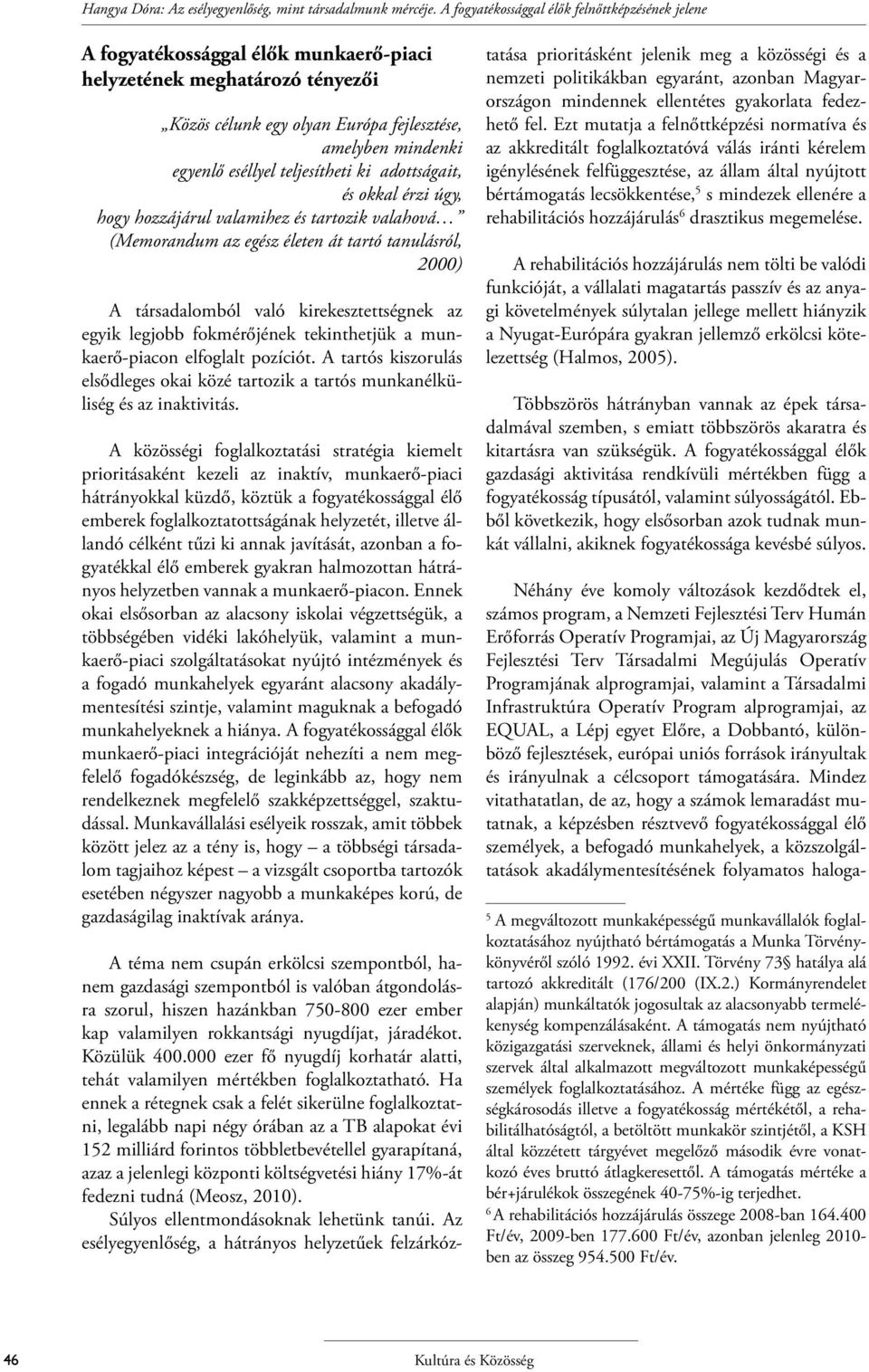 teljesítheti ki adottságait, és okkal érzi úgy, hogy hozzájárul valamihez és tartozik valahová (Memorandum az egész életen át tartó tanulásról, 2000) A társadalomból való kirekesztettségnek az egyik