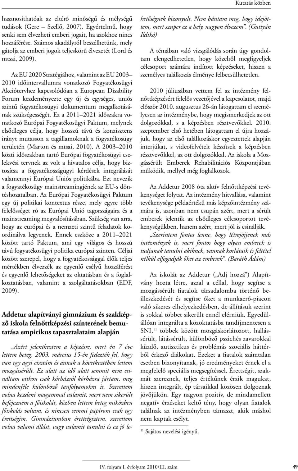 Az EU 2020 Stratégiához, valamint az EU 2003 2010 időintervallumra vonatkozó Fogyatékosügyi Akciótervhez kapcsolódóan a European Disability Forum kezdeményezte egy új és egységes, uniós szintű