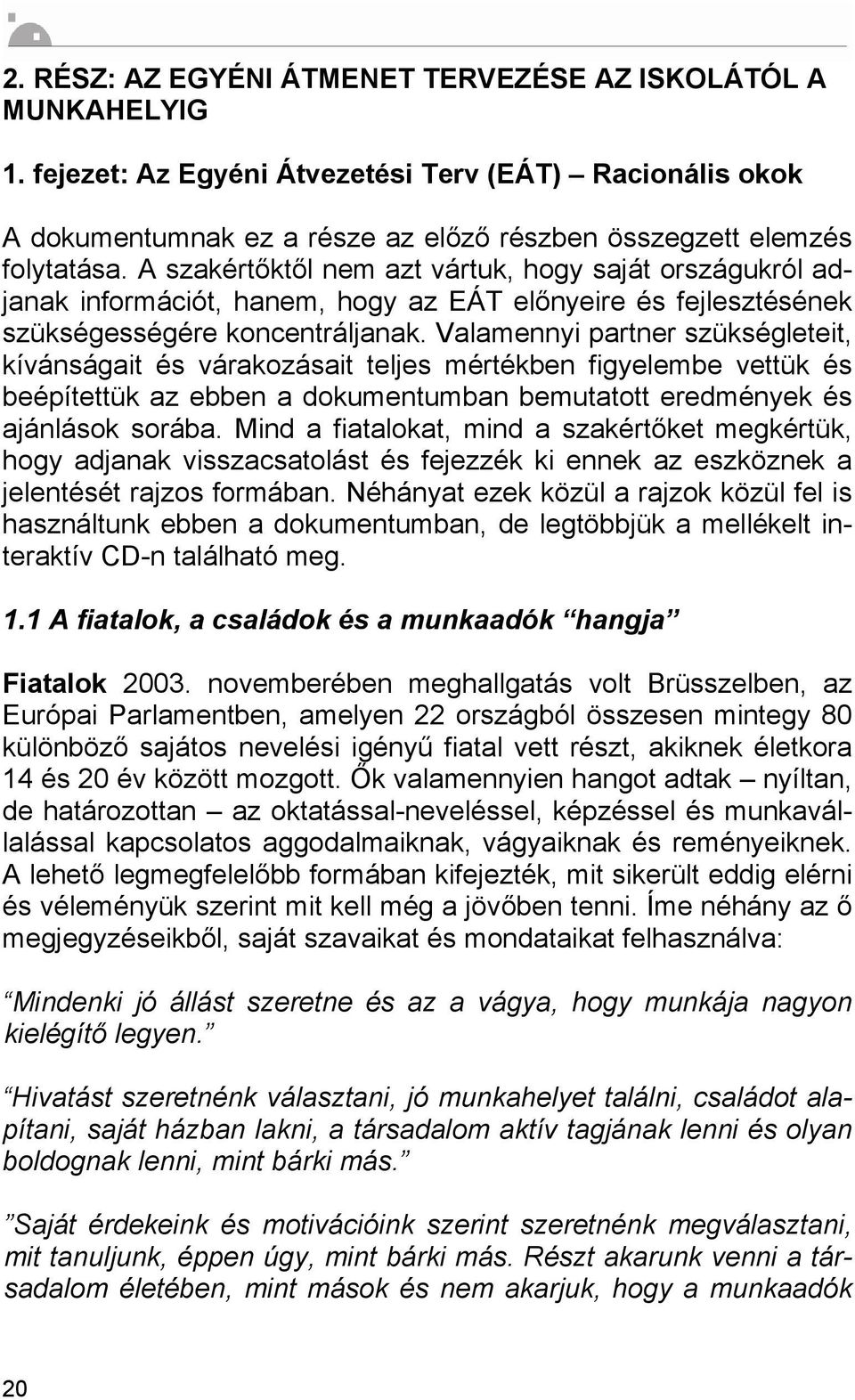 Valamennyi partner szükségleteit, kívánságait és várakozásait teljes mértékben figyelembe vettük és beépítettük az ebben a dokumentumban bemutatott eredmények és ajánlások sorába.