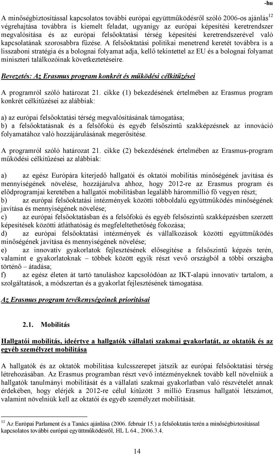 A felsőoktatási politikai menetrend keretét továbbra is a lisszaboni stratégia és a bolognai folyamat adja, kellő tekintettel az EU és a bolognai folyamat miniszteri találkozóinak következtetéseire.