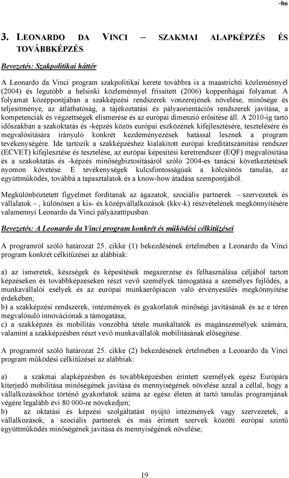 A folyamat középpontjában a szakképzési rendszerek vonzerejének növelése, minősége és teljesítménye, az átláthatóság, a tájékoztatási és pályaorientációs rendszerek javítása, a kompetenciák és