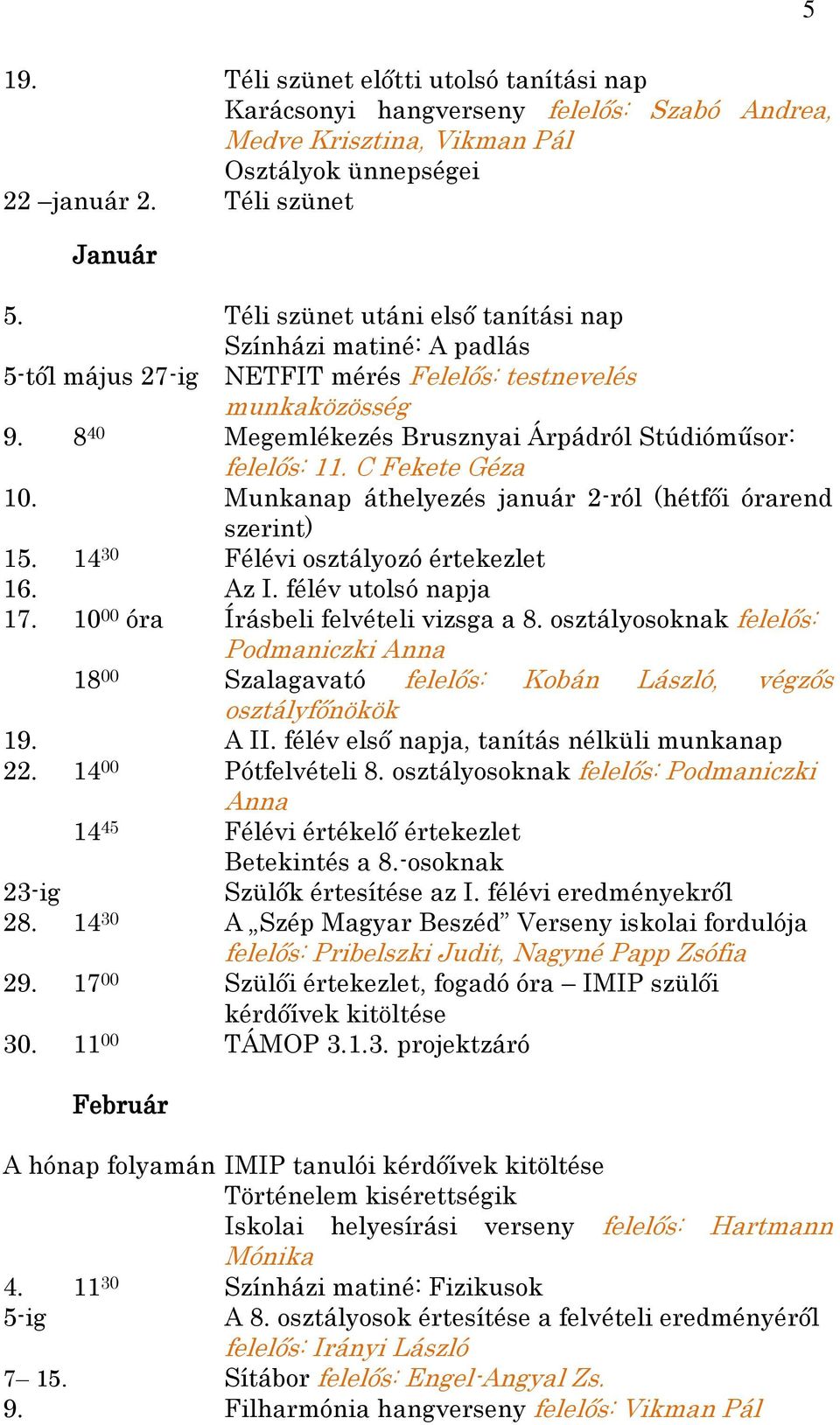 C Fekete Géza 10. Munkanap áthelyezés január 2-ról (hétfői órarend szerint) 15. 14 30 Félévi osztályozó értekezlet 16. Az I. félév utolsó napja 17. 10 00 óra Írásbeli felvételi vizsga a 8.