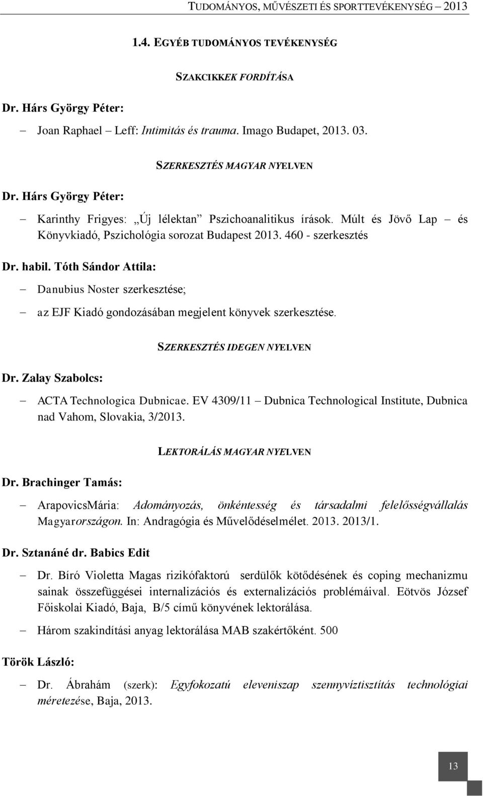 habil. Tóth Sándor Attila: Danubius Noster szerkesztése; az EJF Kiadó gondozásában megjelent könyvek szerkesztése. SZERKESZTÉS IDEGEN NYELVEN Dr. Zalay Szabolcs: ACTA Technologica Dubnicae.