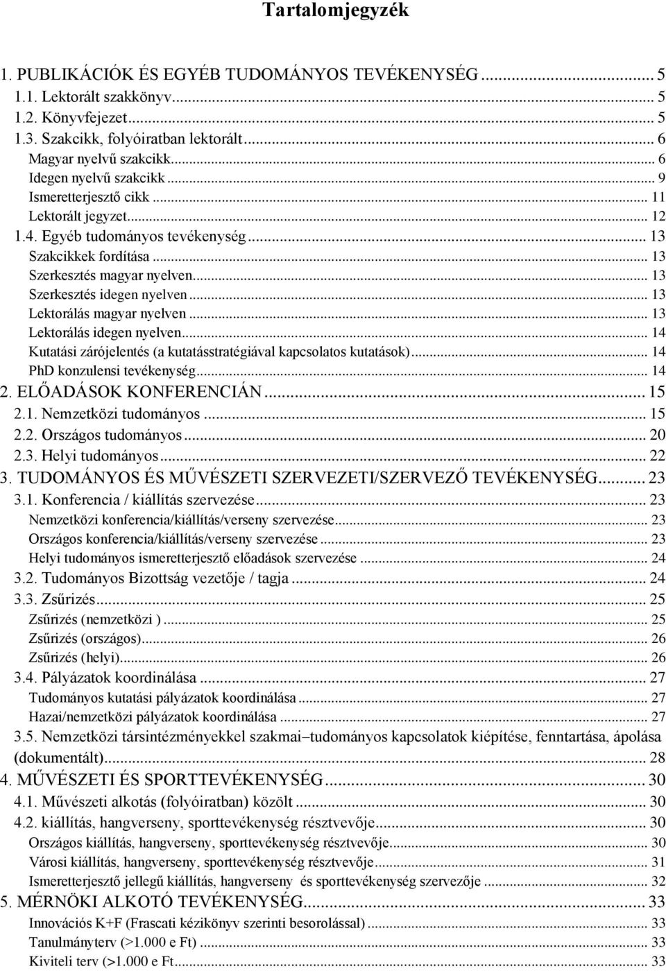 .. 13 Szerkesztés idegen nyelven... 13 Lektorálás magyar nyelven... 13 Lektorálás idegen nyelven... 14 Kutatási zárójelentés (a kutatásstratégiával kapcsolatos kutatások).