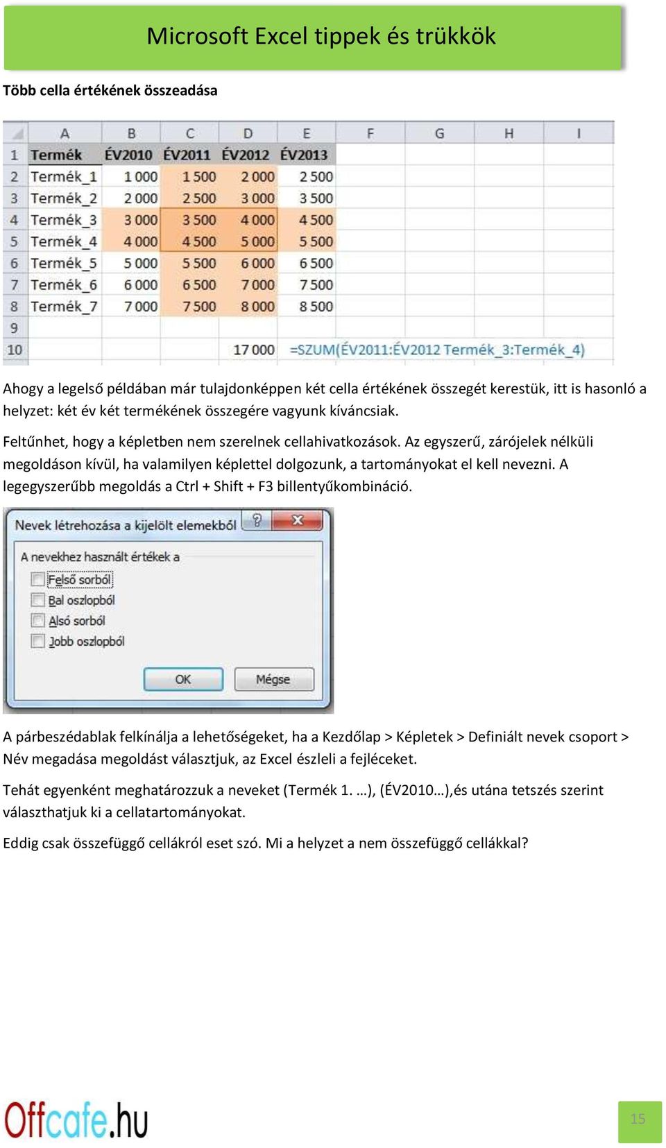 A legegyszerűbb megoldás a Ctrl + Shift + F3 billentyűkombináció.