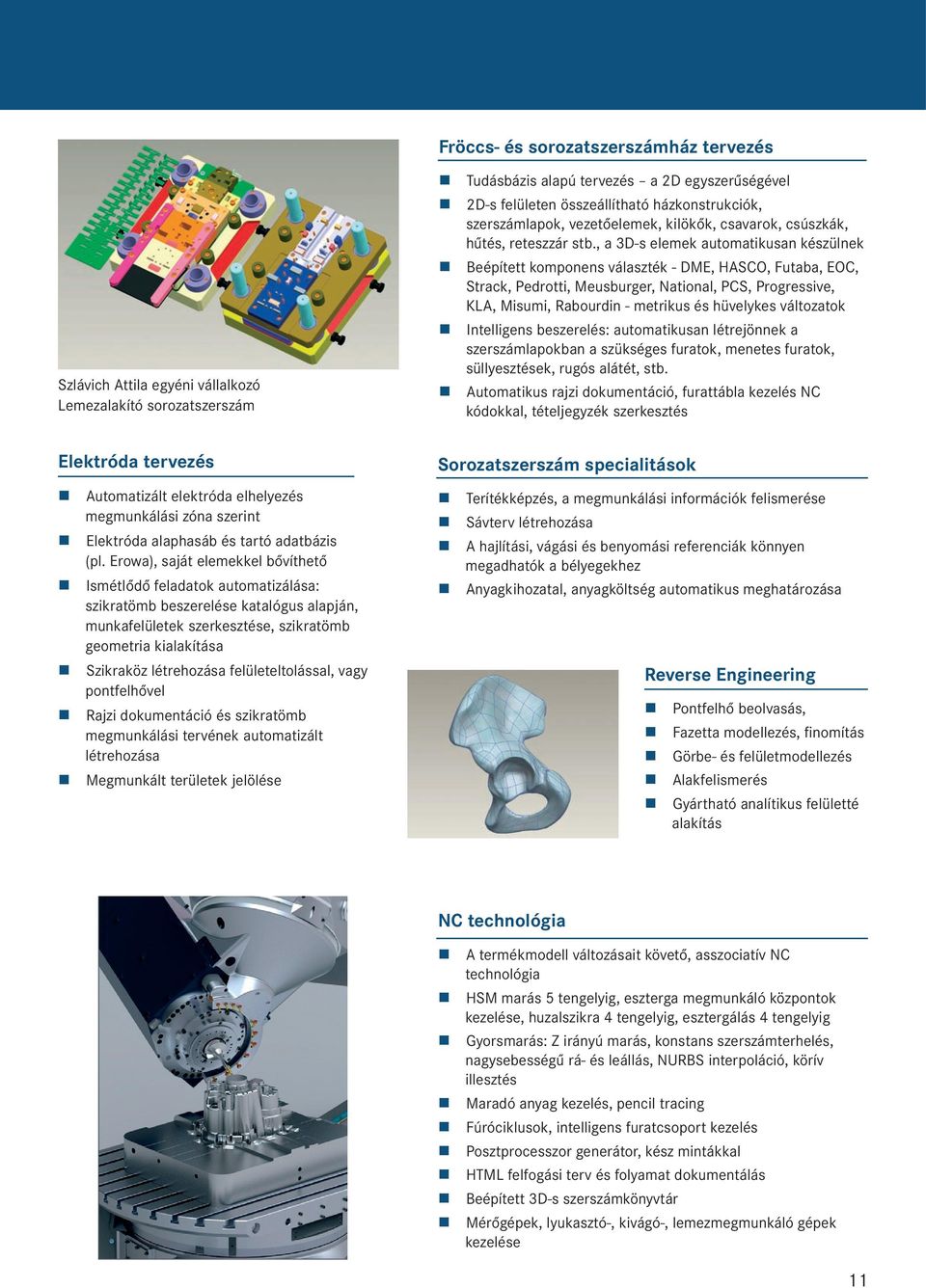 , a 3D-s elemek automatikusan készülnek Beépített komponens választék - DME, HASCO, Futaba, EOC, Strack, Pedrotti, Meusburger, National, PCS, Progressive, KLA, Misumi, Rabourdin - metrikus és