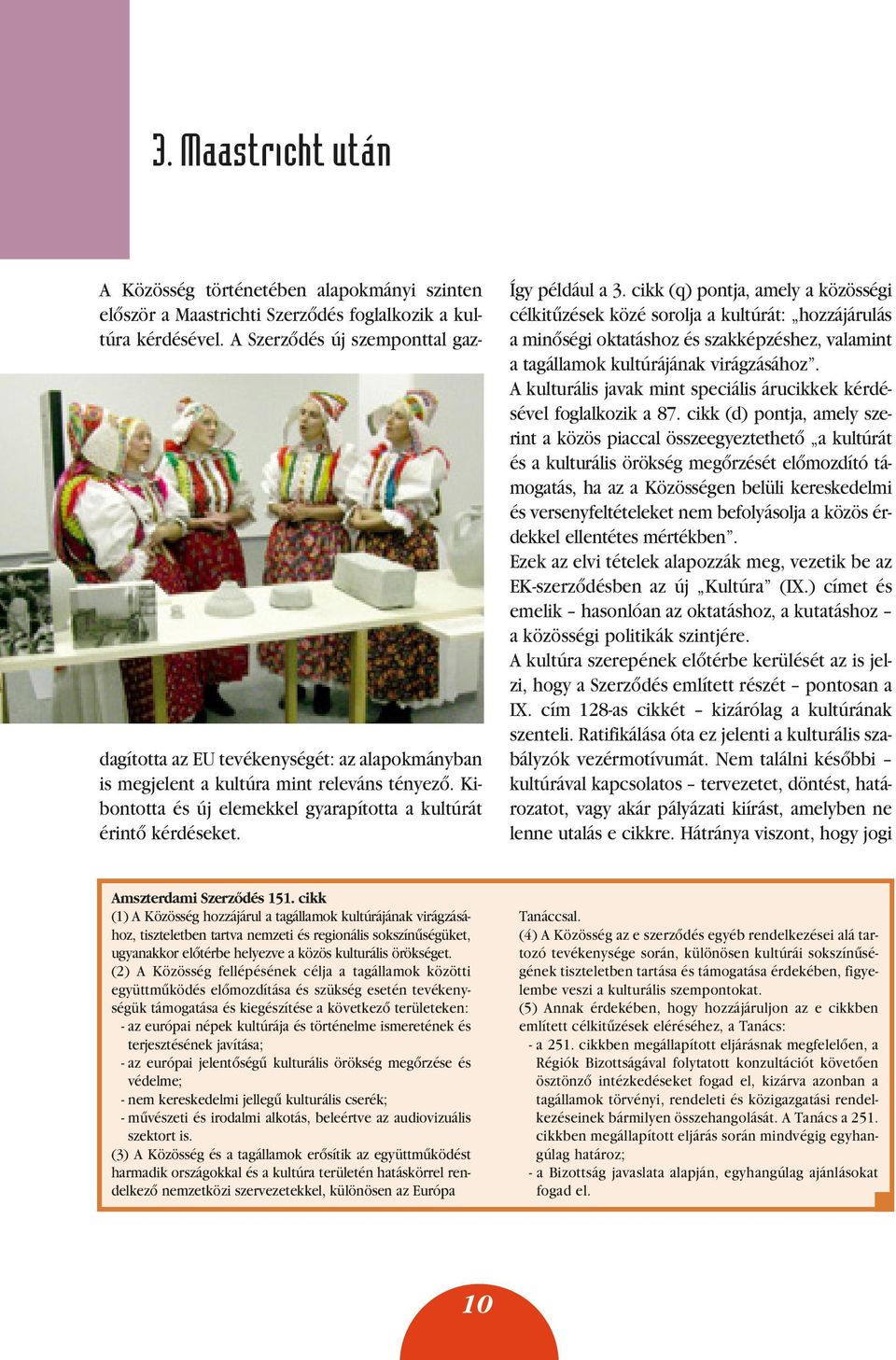 Így például a 3. cikk (q) pontja, amely a közösségi célkitûzések közé sorolja a kultúrát: hozzájárulás a minôségi oktatáshoz és szakképzéshez, valamint a tagállamok kultúrájának virágzásához.