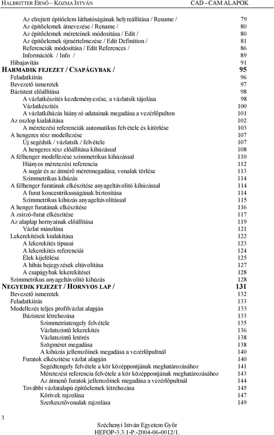 Bevezető ismeretek 97 Bázistest előállítása 98 A vázlatkészítés kezdeményezése, a vázlatsík tájolása 98 Vázlatkészítés 100 A vázlatkihúzás hiányzó adatainak megadása a vezérlőpulton 101 Az oszlop