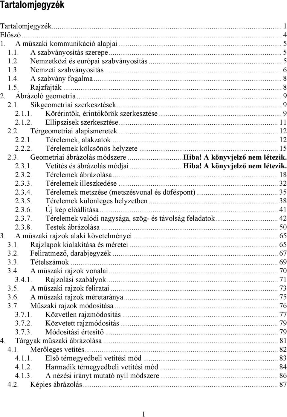 .. 11 2.2. Térgeometriai alapismeretek... 12 2.2.1. Térelemek, alakzatok... 12 2.2.2. Térelemek kölcsönös helyzete... 15 2.3. Geometriai ábrázolás módszere...hiba! A könyvjelző nem létezik. 2.3.1. Vetítés és ábrázolás módjai.