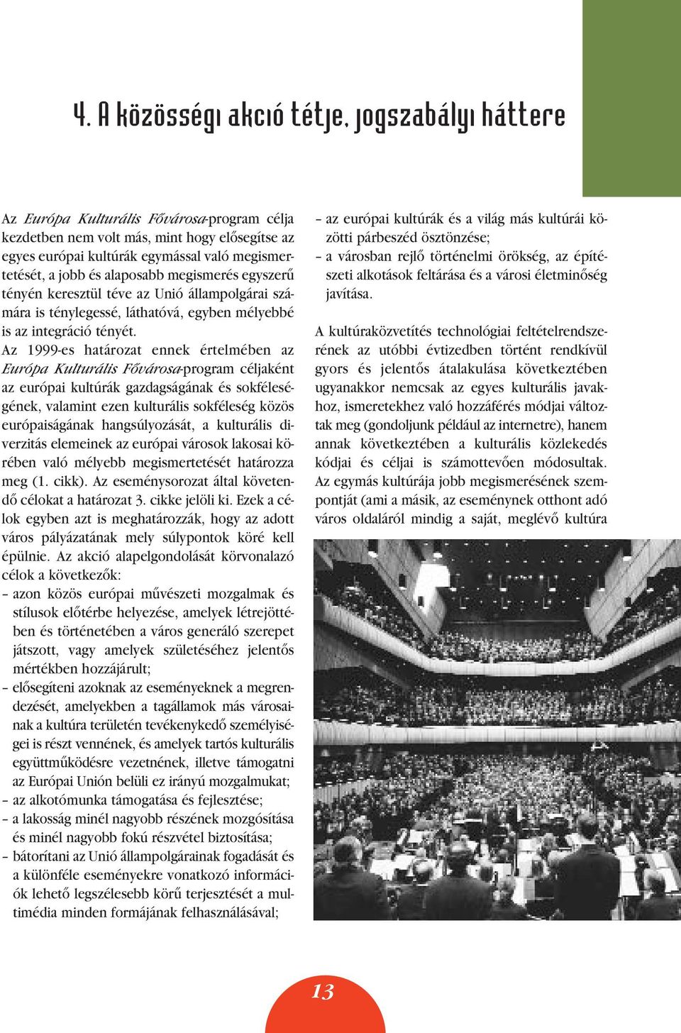 Az 1999-es határozat ennek értelmében az Európa Kulturális Fôvárosa-program céljaként az európai kultúrák gazdagságának és sokféleségének, valamint ezen kulturális sokféleség közös európaiságának