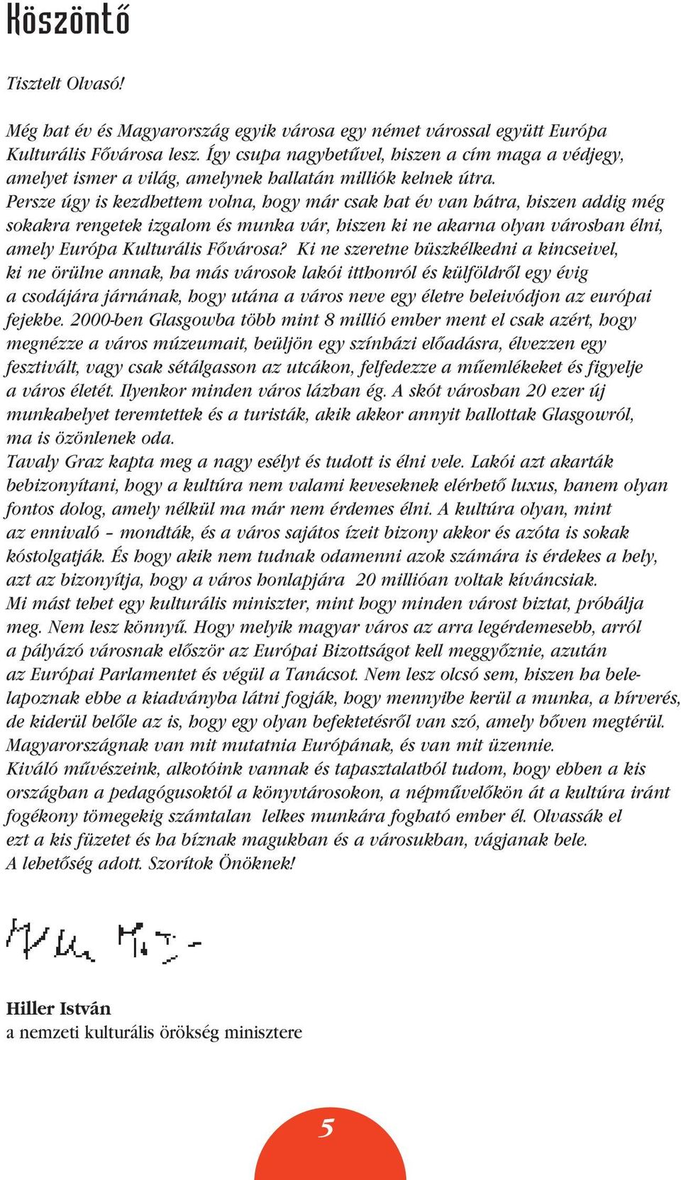 Persze úgy is kezdhettem volna, hogy már csak hat év van hátra, hiszen addig még sokakra rengetek izgalom és munka vár, hiszen ki ne akarna olyan városban élni, amely Európa Kulturális Fôvárosa?