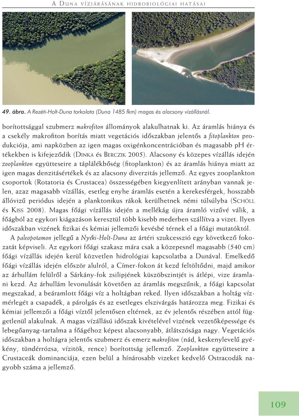 Az áramlás hiánya és a csekély makrofiton borítás miatt vegetációs idôszakban jelentôs a fitoplankton produkciója, ami napközben az igen magas oxigénkoncentrációban és magasabb ph értékekben is