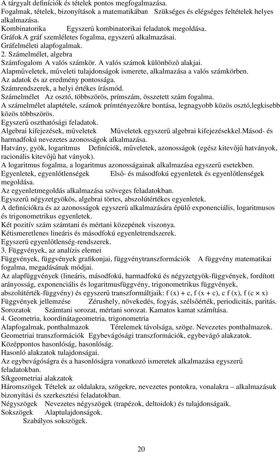 A valós számok különböző alakjai. Alapműveletek, műveleti tulajdonságok ismerete, alkalmazása a valós számkörben. Az adatok és az eredmény pontossága. Számrendszerek, a helyi értékes írásmód.