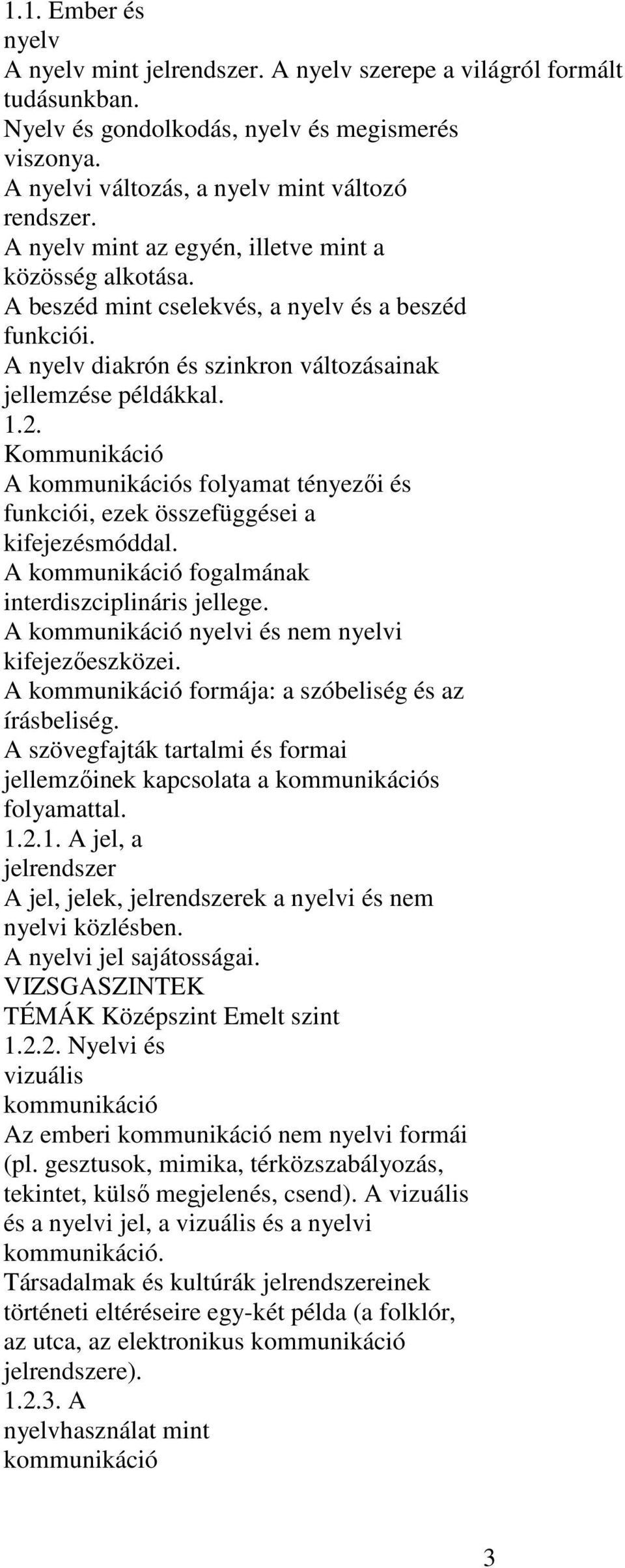 Kommunikáció A kommunikációs folyamat tényezői és funkciói, ezek összefüggései a kifejezésmóddal. A kommunikáció fogalmának interdiszciplináris jellege.