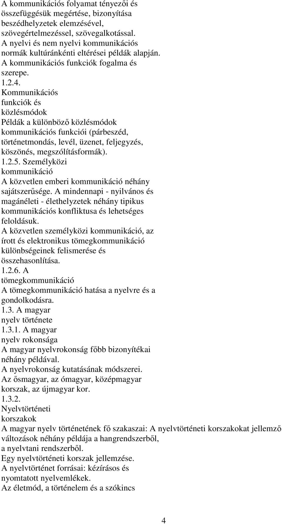 Kommunikációs funkciók és közlésmódok Példák a különböző közlésmódok kommunikációs funkciói (párbeszéd, történetmondás, levél, üzenet, feljegyzés, köszönés, megszólításformák). 1.2.5.