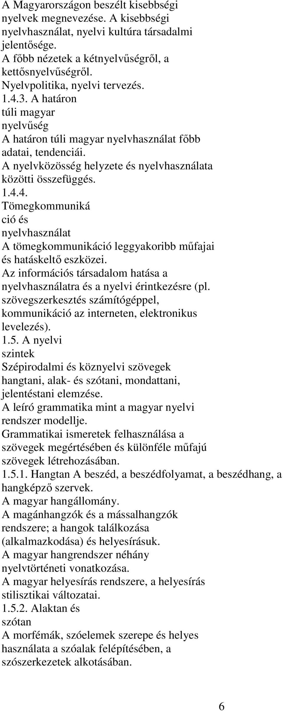 Az információs társadalom hatása a nyelvhasználatra és a nyelvi érintkezésre (pl. szövegszerkesztés számítógéppel, kommunikáció az interneten, elektronikus levelezés). 1.5.