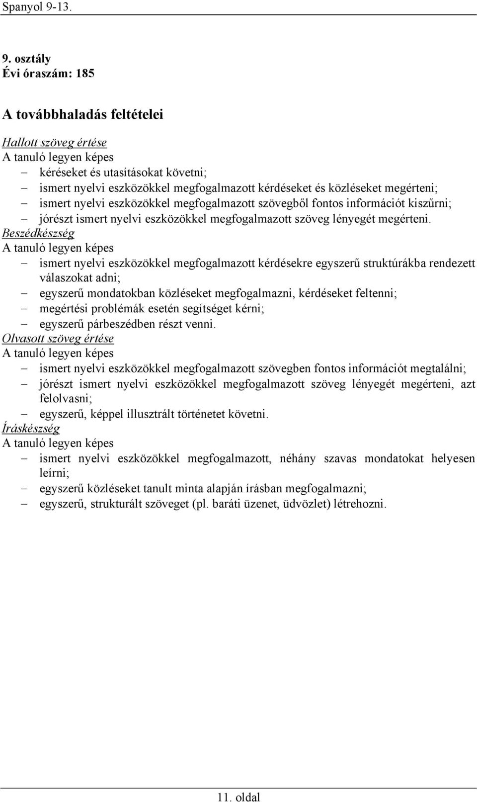 Beszédkészség A tanuló legyen képes ismert nyelvi eszközökkel megfogalmazott kérdésekre egyszerű struktúrákba rendezett válaszokat adni; egyszerű mondatokban közléseket megfogalmazni, kérdéseket