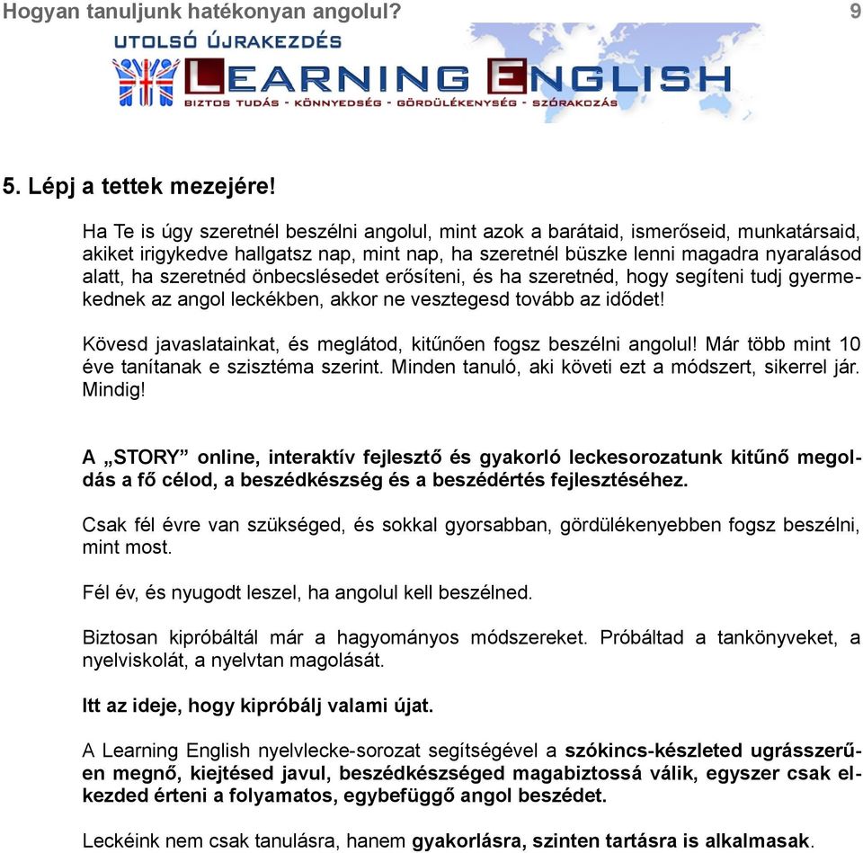 önbecslésedet erősíteni, és ha szeretnéd, hogy segíteni tudj gyermekednek az angol leckékben, akkor ne vesztegesd tovább az idődet! Kövesd javaslatainkat, és meglátod, kitűnően fogsz beszélni angolul!