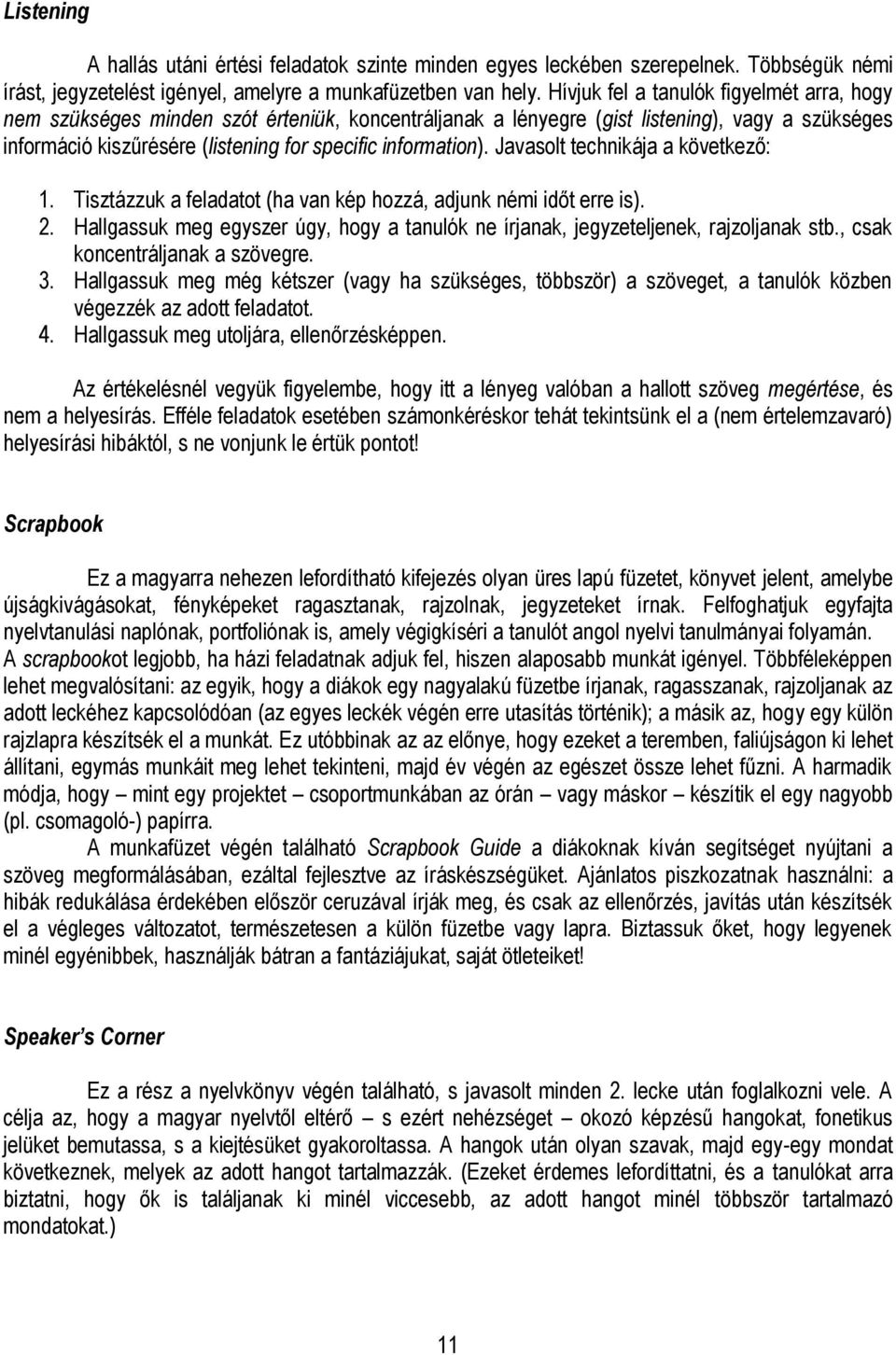 Javasolt technikája a következő: 1. Tisztázzuk a feladatot (ha van kép hozzá, adjunk némi időt erre is). 2. Hallgassuk meg egyszer úgy, hogy a tanulók ne írjanak, jegyzeteljenek, rajzoljanak stb.