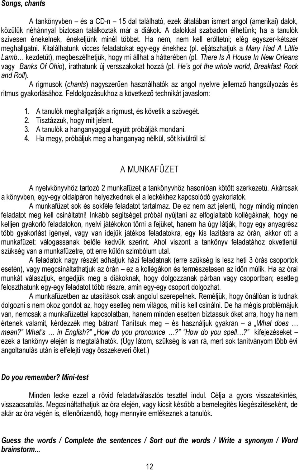 Kitalálhatunk vicces feladatokat egy-egy énekhez (pl. eljátszhatjuk a Mary Had A Little Lamb kezdetűt), megbeszélhetjük, hogy mi állhat a hátterében (pl.