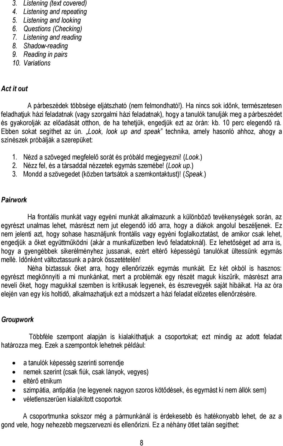 Ha nincs sok időnk, természetesen feladhatjuk házi feladatnak (vagy szorgalmi házi feladatnak), hogy a tanulók tanulják meg a párbeszédet és gyakorolják az előadását otthon, de ha tehetjük, engedjük