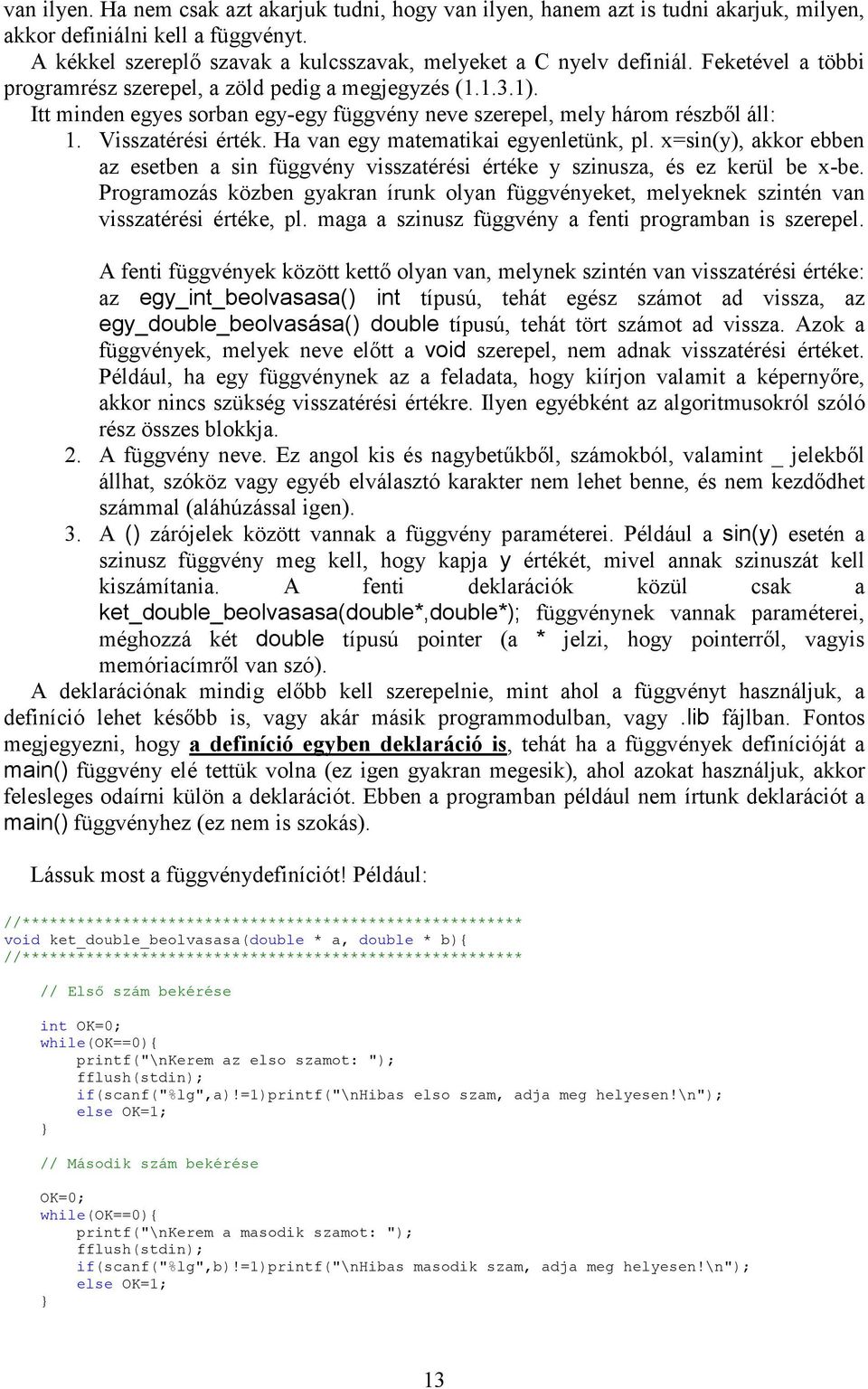 Ha van egy matematikai egyenletünk, pl. x=sin(y), akkor ebben az esetben a sin függvény visszatérési értéke y szinusza, és ez kerül be x-be.