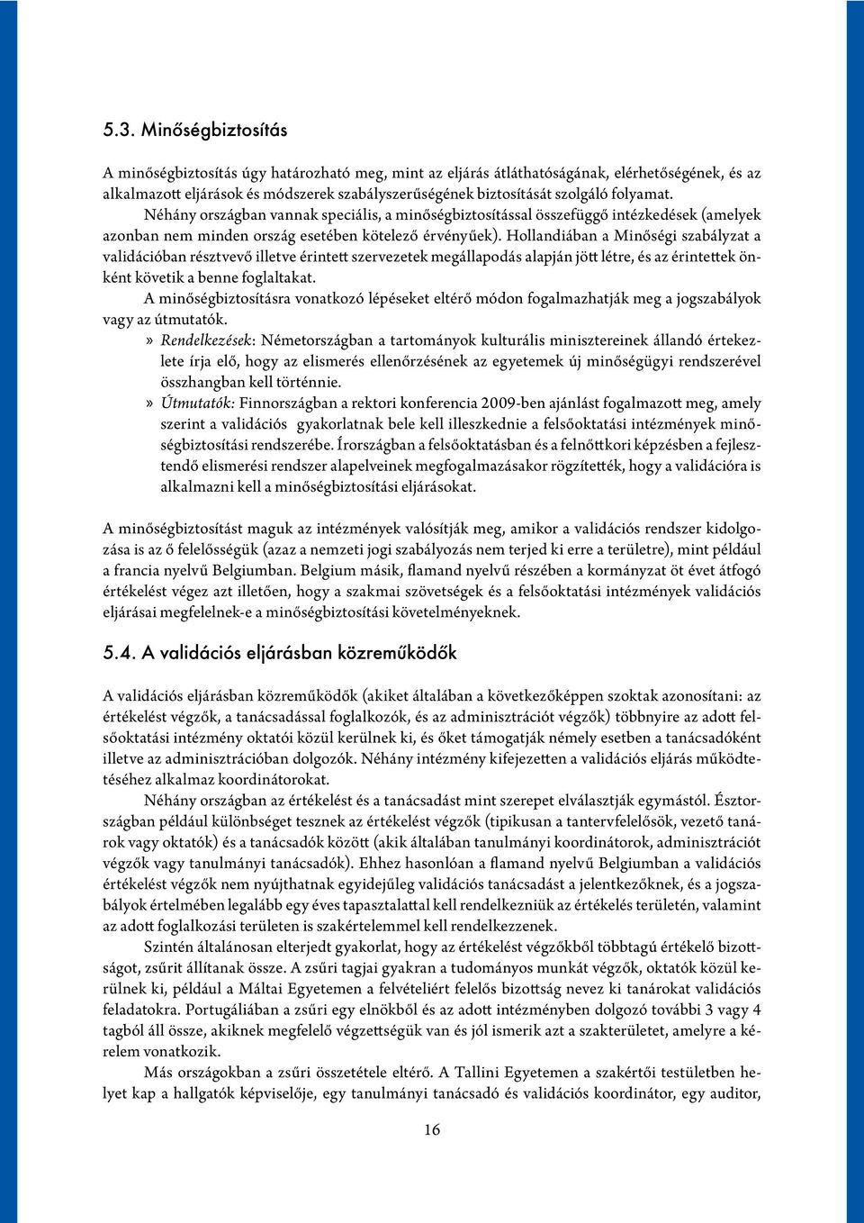 Hollandiában a Minőségi szabályzat a validációban résztvevő illetve érintett szervezetek megállapodás alapján jött létre, és az érintettek önként követik a benne foglaltakat.