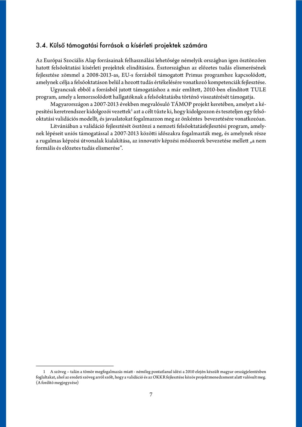 Észtországban az előzetes tudás elismerésének fejlesztése zömmel a 2008-2013-as, EU-s forrásból támogatott Primus programhoz kapcsolódott, amelynek célja a felsőoktatáson belül a hozott tudás