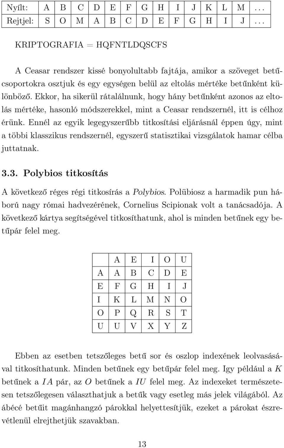 Ekkor, ha sikerül rátalálnunk, hogy hány betűnként azonos az eltolás mértéke, hasonló módszerekkel, mint a Ceasar rendszernél, itt is célhoz érünk.