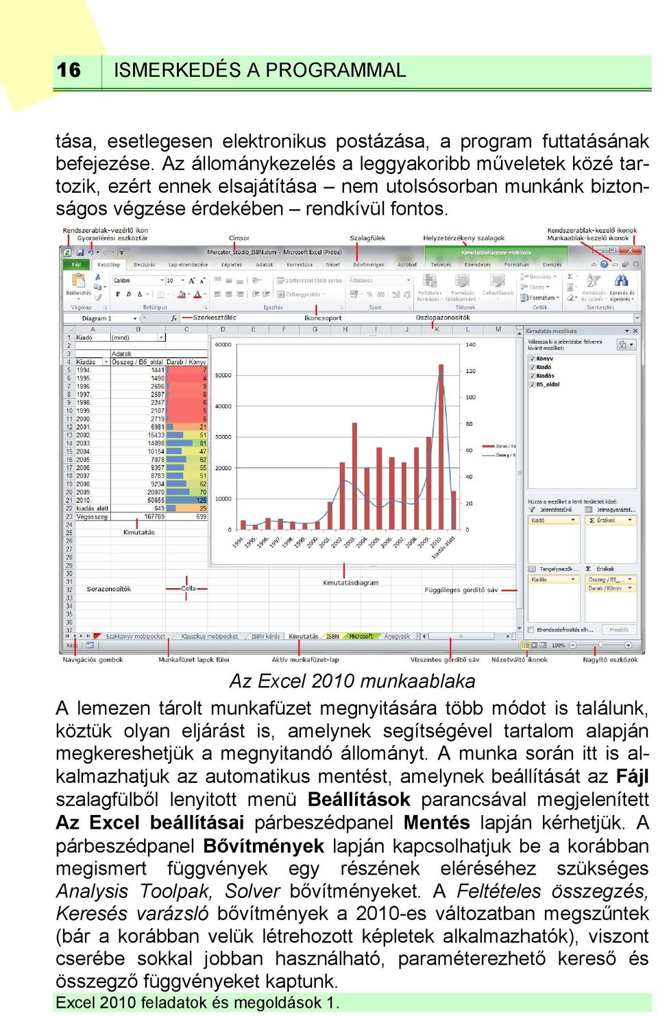 Az Excel 2010 munkaablaka A lemezen tárolt munkafüzet megnyitására több módot is találunk, köztük olyan eljárást is, amelynek segítségével tartalom alapján megkereshetjük a megnyitandó állományt.