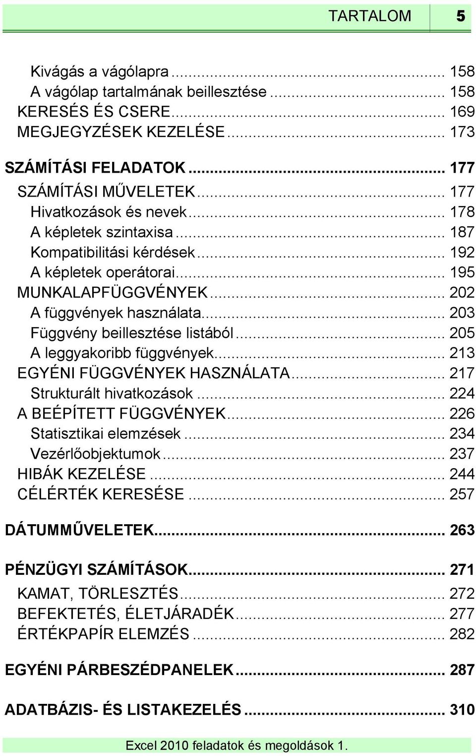 .. 203 Függvény beillesztése listából... 205 A leggyakoribb függvények... 213 EGYÉNI FÜGGVÉNYEK HASZNÁLATA... 217 Strukturált hivatkozások... 224 A BEÉPÍTETT FÜGGVÉNYEK... 226 Statisztikai elemzések.