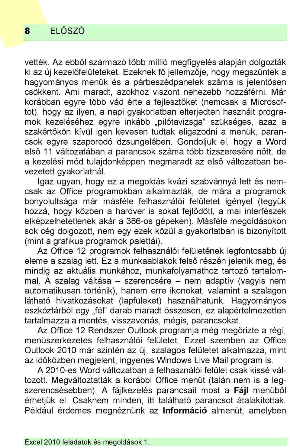 Már korábban egyre több vád érte a fejlesztőket (nemcsak a Microsoftot), hogy az ilyen, a napi gyakorlatban elterjedten használt programok kezeléséhez egyre inkább pilótavizsga szükséges, azaz a