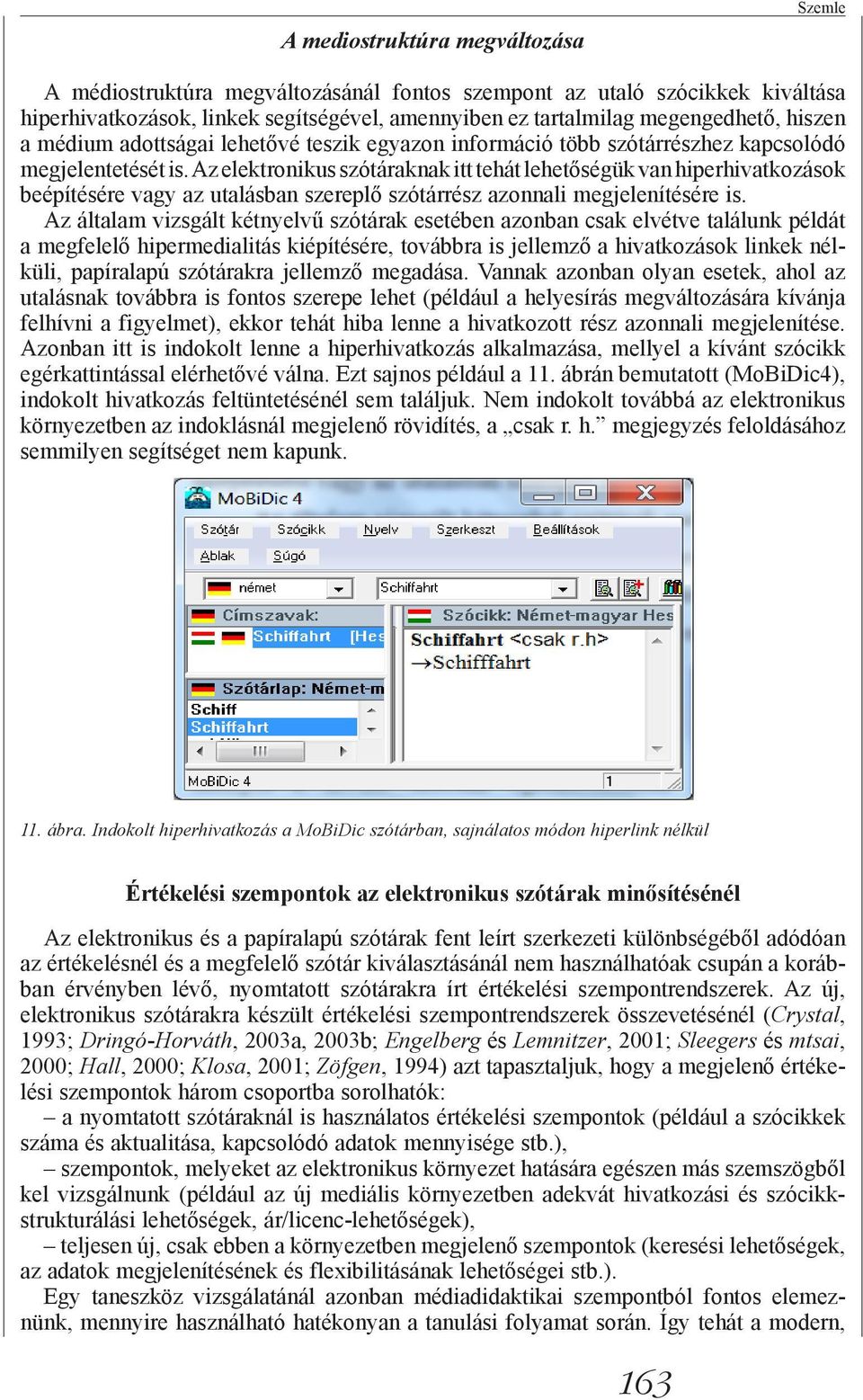 Az elektronikus szótáraknak itt tehát lehetőségük van hiperhivatkozások beépítésére vagy az utalásban szereplő szótárrész azonnali megjelenítésére is.