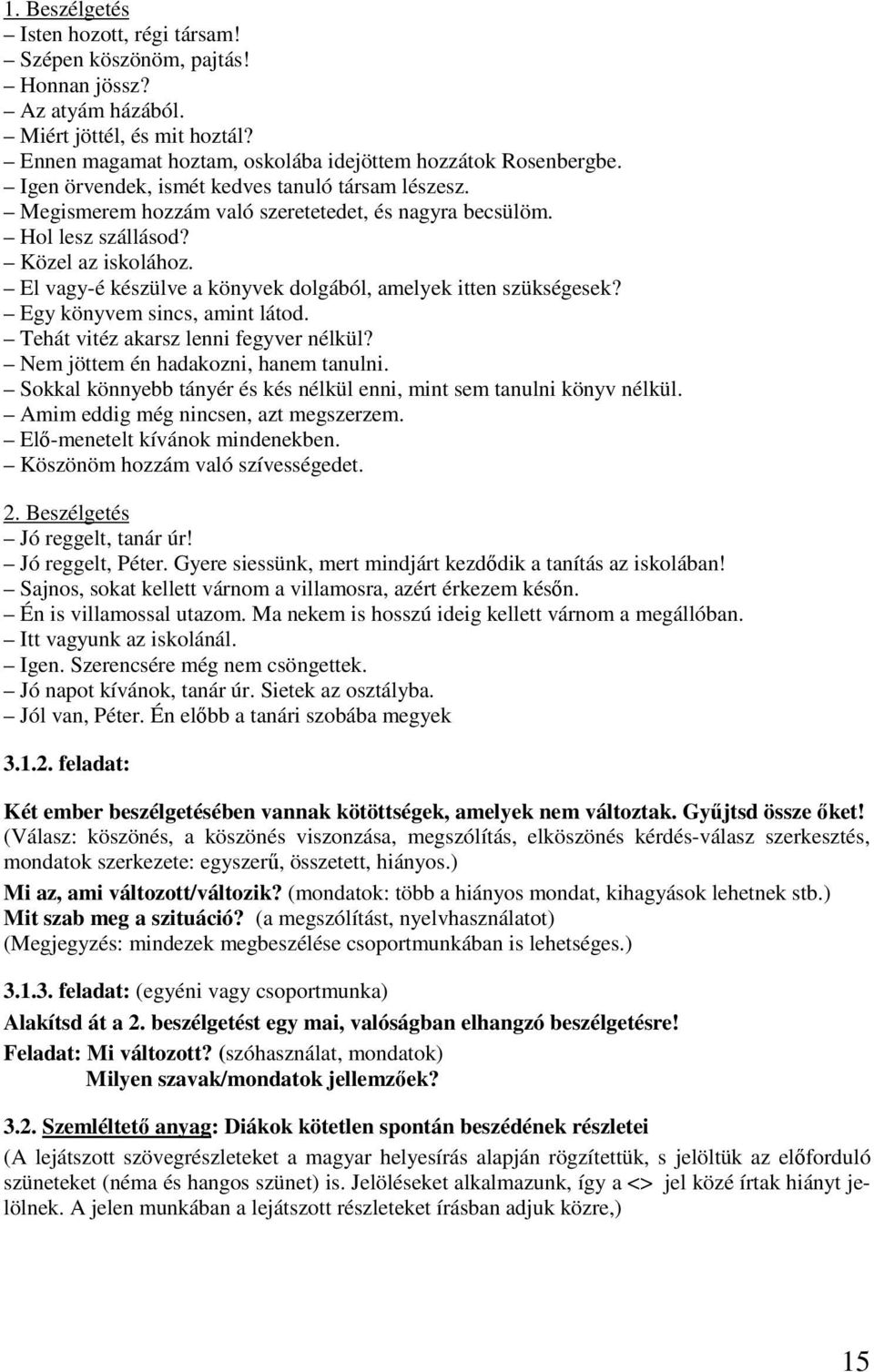 El vagy-é készülve a könyvek dolgából, amelyek itten szükségesek? Egy könyvem sincs, amint látod. Tehát vitéz akarsz lenni fegyver nélkül? Nem jöttem én hadakozni, hanem tanulni.