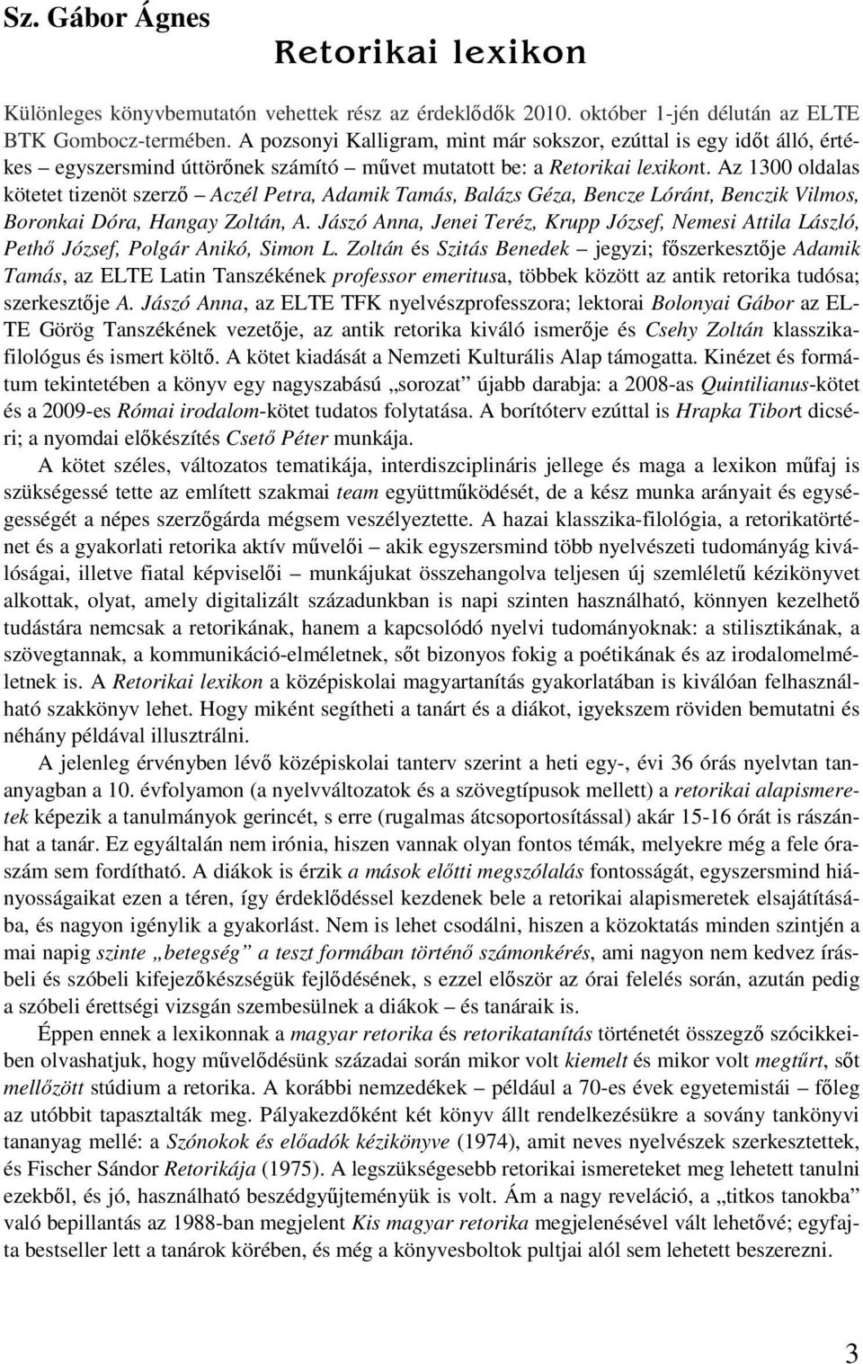 Az 1300 oldalas kötetet tizenöt szerző Aczél Petra, Adamik Tamás, Balázs Géza, Bencze Lóránt, Benczik Vilmos, Boronkai Dóra, Hangay Zoltán, A.